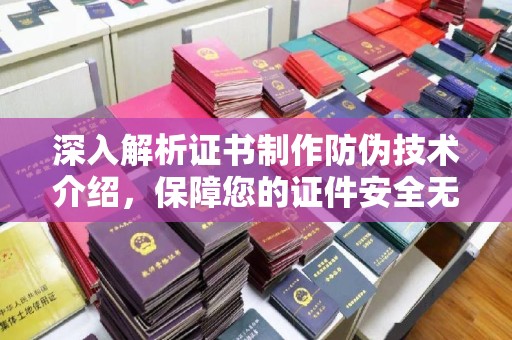 元江深入解析证书制作防伪技术介绍，保障您的证件安全无忧
