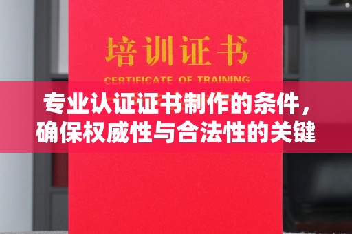 燕郊专业认证证书制作的条件，确保权威性与合法性的关键要素