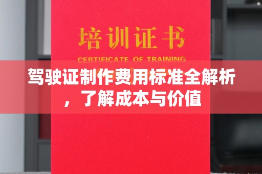 新密驾驶证制作费用标准全解析，了解成本与价值