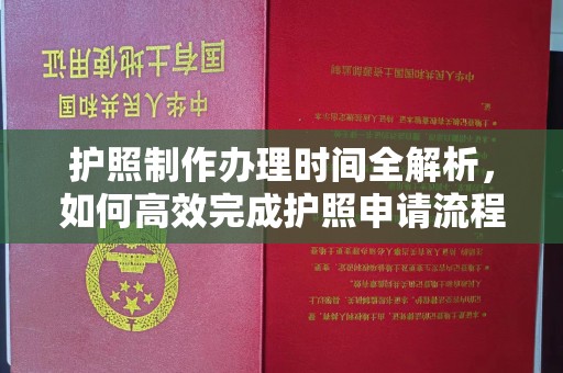 江汉护照制作办理时间全解析，如何高效完成护照申请流程